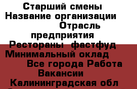 Старший смены › Название организации ­ SUBWAY › Отрасль предприятия ­ Рестораны, фастфуд › Минимальный оклад ­ 28 000 - Все города Работа » Вакансии   . Калининградская обл.,Светловский городской округ 